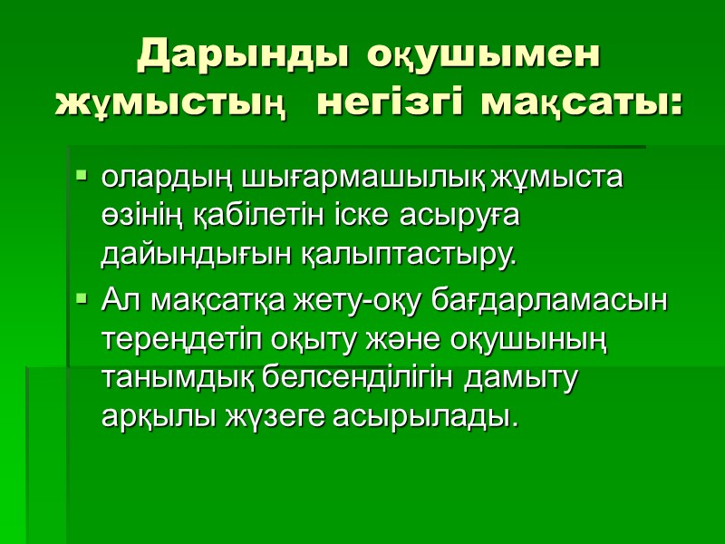 Дарынды оқушымен жұмыстың  негізгі мақсаты: олардың шығармашылық жұмыста өзінің қабілетін іске асыруға дайындығын